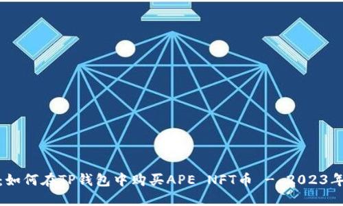 完整指南:如何在TP钱包中购买APE NFT币 - 2023年最新步骤