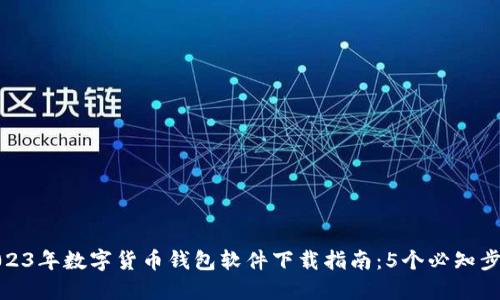 2023年数字货币钱包软件下载指南:5个必知步骤