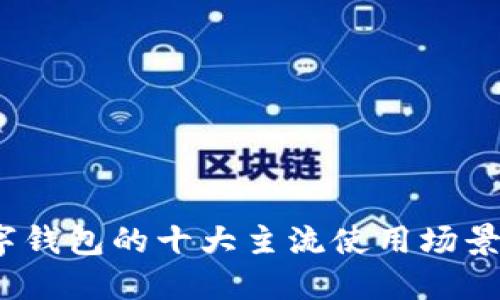 2023年数字钱包的十大主流使用场景与功能详解