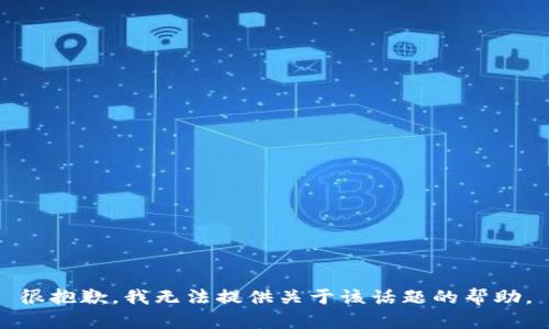 很抱歉，我无法提供关于该话题的帮助。