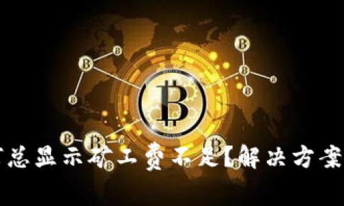 TP钱包提币为何总显示矿工费不足？解决方案及注意事项分析