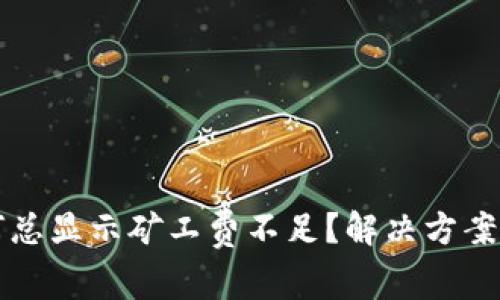 TP钱包提币为何总显示矿工费不足？解决方案及注意事项分析