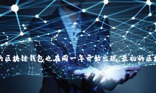 区块链钱包的概念随比特币的提出而诞生。比特币于2009年由中本聪推出，而相应的区块链钱包也在同一年开始出现。最初的区块链钱包是为了存储比特币而设计的，因此可以说2009年是区块链钱包的诞生日期。

如果你需要更具体的信息或进一步扩展的内容，请告诉我。