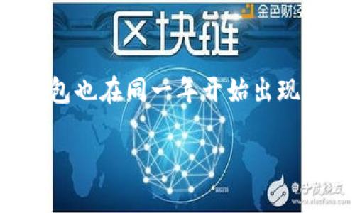 区块链钱包的概念随比特币的提出而诞生。比特币于2009年由中本聪推出，而相应的区块链钱包也在同一年开始出现。最初的区块链钱包是为了存储比特币而设计的，因此可以说2009年是区块链钱包的诞生日期。

如果你需要更具体的信息或进一步扩展的内容，请告诉我。