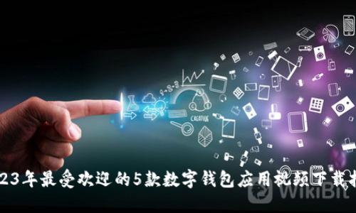 2023年最受欢迎的5款数字钱包应用视频下载指南