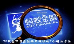   TP钱包下载后注册不成功的7个解决方