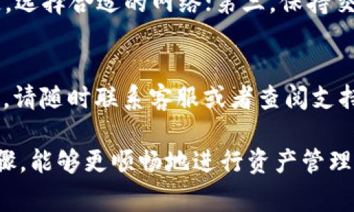 为了将TP钱包中的USDT提取出来，用户通常需要遵循一些简单的步骤。以下是关于如何从TP钱包中提取USDT的详细指导。需要注意的是，操作可能会因不同版本的TP钱包或具体的数字资产操作需求而有所不同，因此以下步骤仅供参考。

步骤一：打开TP钱包
首先，确保你已经下载并安装了TP钱包，并且你的钱包已经创建完成。如果还没有，按照钱包的引导步骤进行创建，并确保密码和助记词安全保存。

步骤二：确认USDT余额
在钱包界面中，找到USDT的数字资产，查看你的余额是否充足。你可以在资产界面直接查看所有的数字资产，包括USDT。如果余额显示为0，说明你需要首先进行充值或购买。

步骤三：选择提币功能
通常在TP钱包中，提币或转账功能会有清晰的标识。在钱包主界面，寻找“提币”或者“转账”的选项。点击这个选项，进入提币页面。

步骤四：输入提币信息
在提币页面，你需要填写接收地址，这是你提取的USDT将转入的地址，必须确保这个地址是正确的，以免资产丢失。接下来，输入你想提取的金额。建议留意可能会有的最低提币金额限制。

步骤五：选择网络和手续费
在提币过程中，你可能需要选择区块链网络（如TRC20, ERC20等），根据自己接收方能支持的网络选择。同时，注意查看手续费情况，不同网络的手续费可能不一样，选择合适的网络可以有效节约成本。

步骤六：确认并提交提币申请
在填写完上述所有信息后，再次检查接收地址和提取金额是否正确。确认无误后，提交你的提币申请。此时，系统可能会要求你输入提现密码或进行其他形式的身份验证，以确保安全性。

步骤七：查看提币状态
提交后，你可以在“交易记录”里查看提币的状态。一般来说，提币需要一定时间处理，具体时间视区块链的拥堵情况而定。如果长时间没有处理，可以尝试联系TP钱包的客服寻求帮助。

注意事项
在提取USDT时，不妨注意以下几点：第一，确保接收地址准确，以免造成资产损失；第二，了解手续费规定，选择合适的网络；第三，保持交易记录，以备未来查询。不同网络的转账时间可能有所不同，耐心等待。

总结
提取TP钱包中的USDT并不复杂，只要按照上述步骤谨慎操作，就能够顺利完成。如果在过程中遇到问题，请随时联系客服或者查阅支持文档。确保您的数字资产安全是最重要的，建议定期检查钱包的安全性和资产状况。

以上就是关于如何将TP钱包中的USDT提取出来的详细介绍。希望这对你有所帮助，理解钱包的操作步骤，能够更顺畅地进行资产管理。