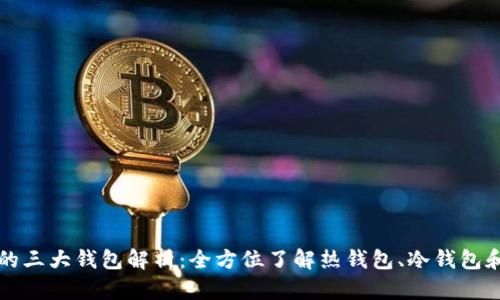 区块链的三大钱包解析:全方位了解热钱包、冷钱包和纸钱包