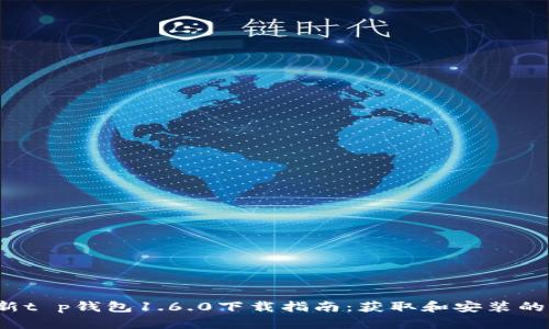 2023年最新t p钱包1.6.0下载指南：获取和安装的全流程解析
