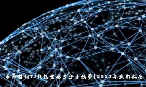 币币转到TP钱包需要多少手续费?2023年最新指南