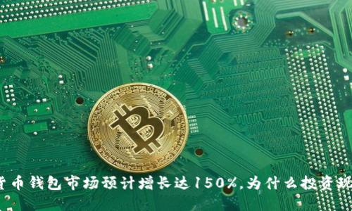 2023年数字货币钱包市场预计增长达150%,为什么投资现在的最佳时机
