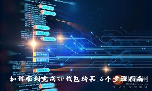 如何顺利完成TP钱包购买：6个步骤指南