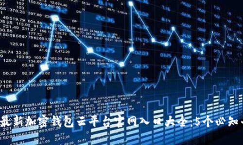 2023年最新加密钱包云平台官网入口大全:5个必知平台推荐