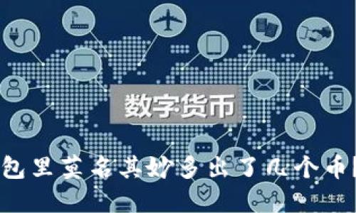为什么我的TP钱包里莫名其妙多出了几个币？揭秘背后的原因