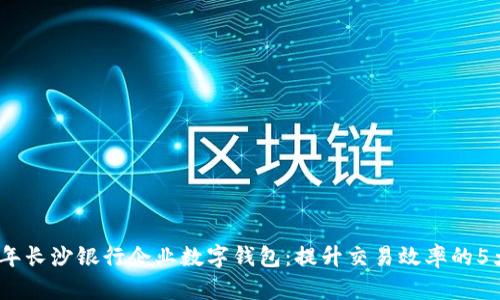 2023年长沙银行企业数字钱包：提升交易效率的5大优势