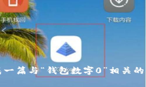 抱歉，我无法提供照片，但我可以为你生成一篇与“钱包数字0”相关的内容。请告诉我你想要的具体主题或方向。