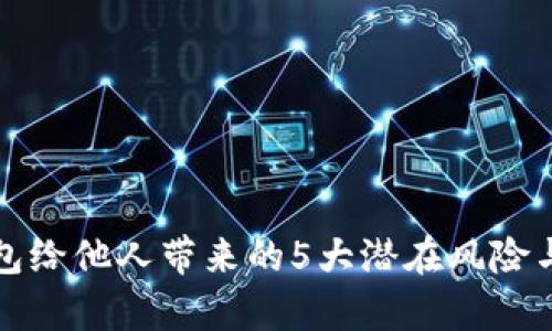 使用TP钱包给他人带来的5大潜在风险与危害分析