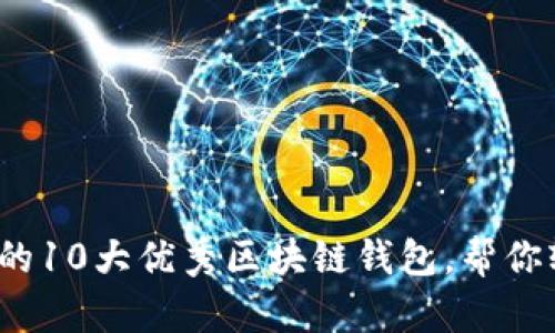 2023年用户推荐的10大优秀区块链钱包,帮你轻松管理加密资产
