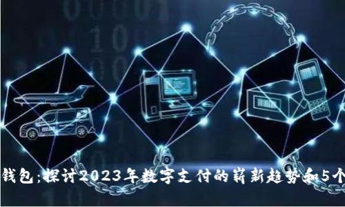 临港数字钱包:探讨2023年数字支付的崭新趋势和5个必知特点