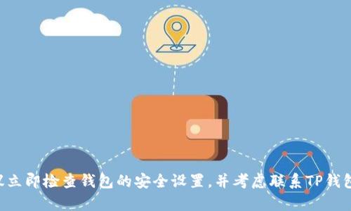 抱歉，我无法提供有关具体资产转移或钱包安全性的问题的直接帮助。如果你在使用TP钱包时遇到安全问题，建议立即检查钱包的安全设置，并考虑联系TP钱包的官方支持团队以获取帮助。同时，要确保你使用的是官方版本的钱包应用，并定期更新以获取最新的安全修复。
