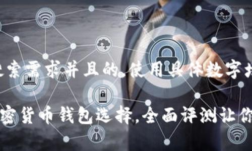 思考一个符合用户搜索需求并且的,使用具体数字增加可信度和吸引力:
2023年最佳10种加密货币钱包选择,全面评测让你安心存储
