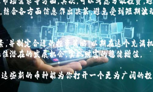   2023年最新数字钱包上新币推荐：前十名值得投资的数字货币 / 
 guanjianci 数字钱包, 新币推荐, 投资数字货币, 2023年货币趋势 /guanjianci 

数字钱包的崛起与新币的出现
近年来，数字钱包的使用逐渐普及，伴随着加密货币市场的兴起，越来越多的用户开始关注新币的投资机会。数字钱包不仅方便用户存储和管理他们的加密资产，也为投资者提供了新的机会，能够以更低的成本参与到众多新兴数字货币中。随着区块链技术的不断创新，各种新型数字货币如雨后春笋般涌现，投资者面临了不小的选择压力。

2023年值得关注的新币
回顾2023年，引发广泛关注的新币种类繁多，以下是一些备受瞩目的数字货币，这些币种有可能在投资市场中取得良好的表现：

h41. XYZ币/h4
XYZ币作为一款专注于跨链技术的数字货币，自推出以来便吸引了大量投资者的关注。其独特的技术架构使其可以在不同区块链之间无缝转移资产，同时保持高效率与低成本，这一特点使得XYZ币有能力在未来的市场中占据一席之地。

h42. ABC代币/h4
ABC代币以其强大的社区支持而闻名，近年来不断推出创新的去中心化应用（DApp），提升了其市场的竞争力。其背后的团队由多位行业专家组成，持续开发新功能，以满足用户的需求，增强其生态系统的稳定性和吸引力。

h43. DEF币/h4
近年来，DEF币迅速崛起，其最大的亮点在于与实体经济的结合。通过与传统行业的合作，DEF币为用户提供了更多的使用场景，推动其在日常生活中的应用潜力。其价格的快速上涨也引发了市场的关注。

h44. GHI令牌/h4
GHI令牌是一个相对较新的项目，旨在解决当前区块链技术中的某些瓶颈，如交易速度慢和高手续费。通过引入创新的共识算法，GHI令牌能够实现更快的交易确认，不仅提高了用户体验，也吸引了大量的投资者关注。

h45. JKL货币/h4
JKL货币以其强大的隐私保护功能著称，日益受到重视。很多用户需要在交易时保护自己的隐私，JKL货币通过使用先进的加密技术，保证了用户信息的安全性，这使得其在特定用户群体中获得了极大的认可。

如何选择合适的数字钱包
选择一个合适的数字钱包是关键。数字钱包的类型主要分为热钱包和冷钱包。热钱包便于日常交易使用，但由于与互联网连接，存在一定的安全风险。冷钱包则通常通过物理硬件设备保存，安全性更高，适合长期存储资产。
用户在选择数字钱包时，可以关注以下几个方面：安全性、用户体验、支持的币种数量以及社区反馈。许多数字钱包提供的功能也不断升级，用户应选择能够满足他们需求的钱包服务。

新币投资策略与风险管理
虽然众多新币展现出了良好的投资机会，但任何投资都有其风险。在投资新币时，用户首先要做好充分调研，了解项目的背景和团队、技术优势以及市场需求等方面。其次，可以考虑分散投资，避免将所有资金投入单一币种。这样的方式能降低整体投资风险，获得较为稳健的回报。
此外，观察市场情绪也是投资决策的重要因素。在加密货币市场中，价格波动往往受多种因素影响，包括政策变化、技术升级、市场需求等。在选择时，结合各方面信息作出决策，避免受到短期波动的影响。

总结与展望
2023年，数字钱包中的新币备受关注，随着技术的不断发展和用户需求的变化，新型数字货币层出不穷。投资者在选择新币时，要综合考虑各个因素，并制定合适的投资策略，以期在这个充满机遇的市场中获得良好的收益。同时，对于数字钱包的功能和安全性也应给予充分关注，为自己的投资保驾护航。
展望未来，随着区块链技术的进步和应用场景的不断拓展，更多新币有望进入市场，并带来新的投资机会。用户应始终保持对市场的敏锐洞察力，抓住潜在的发展机会，实现财富的稳健增值。

总之，新币投资充满机遇与挑战，在不断变化的市场中，只有具备灵活应变的能力与理性的投资决策，才能在这一新兴领域中立足并获得成功。希望这些新的币种能为你打开一个更为广阔的投资视野。