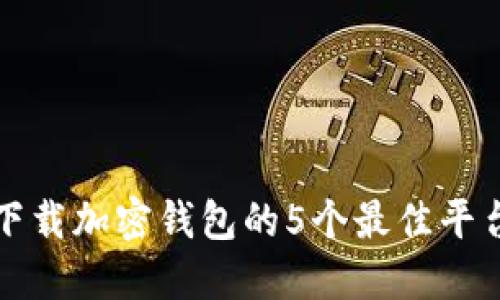 2023年最新：下载加密钱包的5个最佳平台，你不可不知！