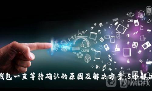 : TP钱包一直等待确认的原因及解决方案：5个解决步骤