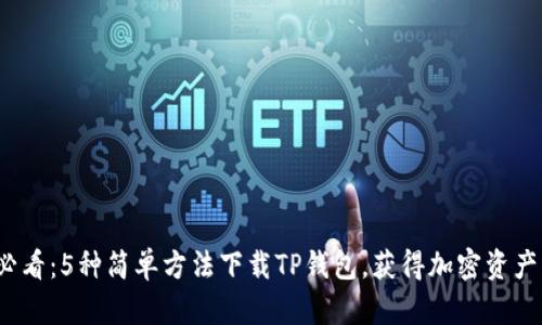 2023年必看：5种简单方法下载TP钱包，获得加密资产管理便利