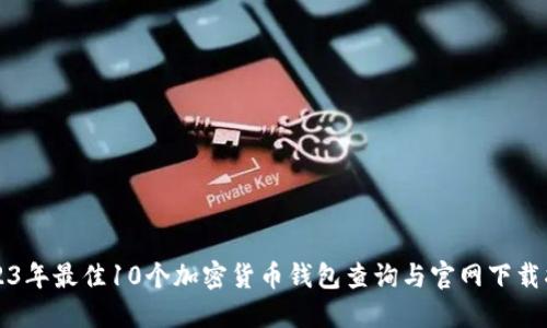 2023年最佳10个加密货币钱包查询与官网下载指南