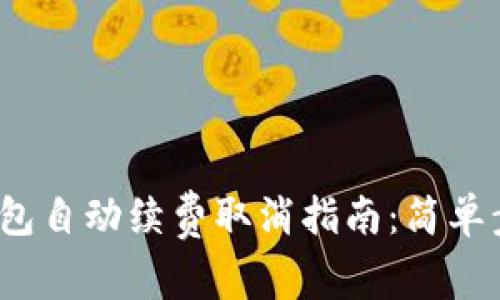 2023年数字钱包自动续费取消指南:简单步骤与实用技巧