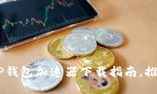 2023年最新!TP钱包加速器下载指南,推荐5款高效工具