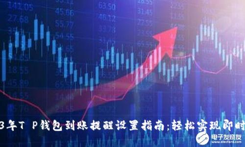 2023年T P钱包到账提醒设置指南：轻松实现即时通知