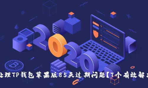 如何处理TP钱包苹果版85天过期问题？7个有效解决方案