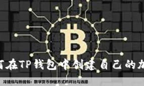 一步一步教你如何在TP钱包中创建自己的加密货币:完整指南