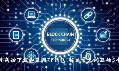 如何在国外成功下载和使用TP钱包:解决常见问题的5个实用步骤