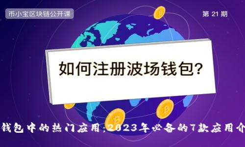 TP钱包中的热门应用：2023年必备的7款应用介绍