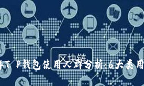 2023年T P钱包使用人群分析：6大类用户详解