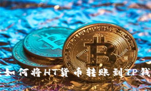 2023年最新指南:如何将HT货币转账到TP钱包的5个简单步骤
