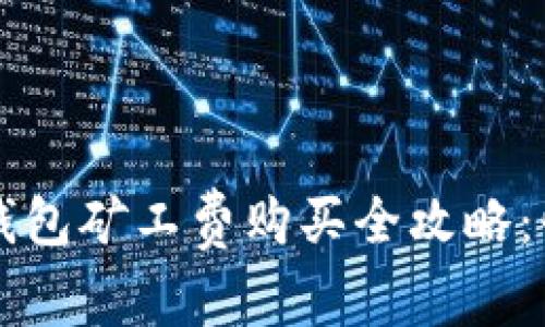 2023年T P钱包矿工费购买全攻略:快速入门指南