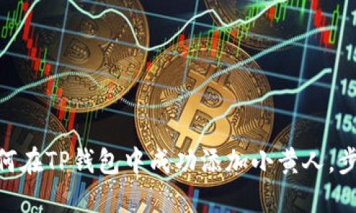 2023年详解:如何在TP钱包中成功添加小黄人,步骤与技巧全攻略