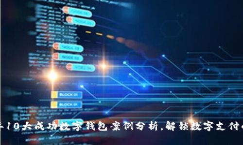 2023年10大成功数字钱包案例分析，解锁数字支付的未来！