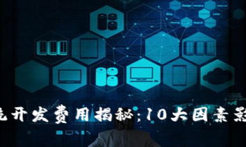 2023年区块链钱包系统开发费用揭秘:10大因素影响成本,你准备好了吗?