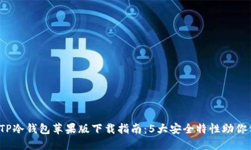 2023年最新TP冷钱包苹果版下载指南:5大安全特性助你保护数字资产