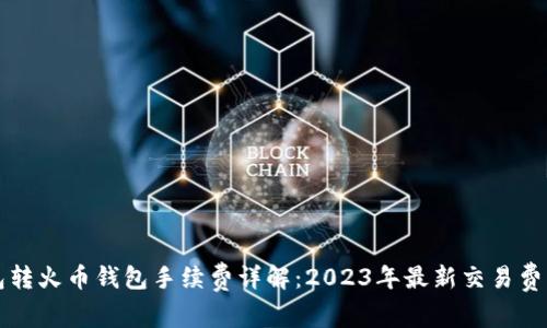 TP钱包转火币钱包手续费详解:2023年最新交易费用指南