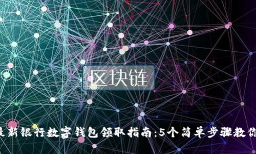 2023年最新银行数字钱包领取指南:5个简单步骤教你轻松入手