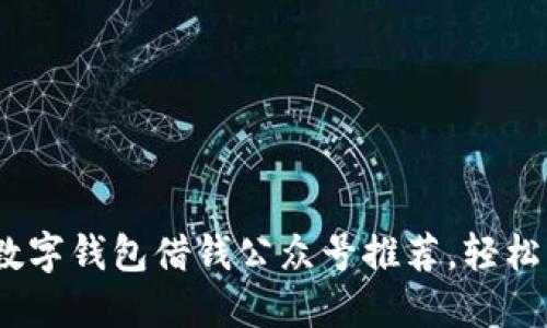2023年十大数字钱包借钱公众号推荐,轻松获取资金支持
