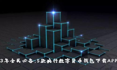 2023年全民必备:5款央行数字货币钱包下载APP推荐