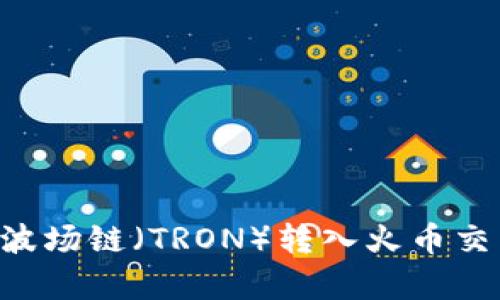 如何通过TP钱包将波场链(TRON)转入火币交易所:详细步骤解析