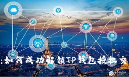 2023年最新指南：如何成功解锁TP钱包授权交易的5个实用步骤